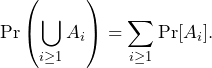 \begin{align*}\Pr\lp \bigcup_{i \ge 1} A_i \rp = \sum_{i \ge 1} \Pr[A_i].\end{align*}